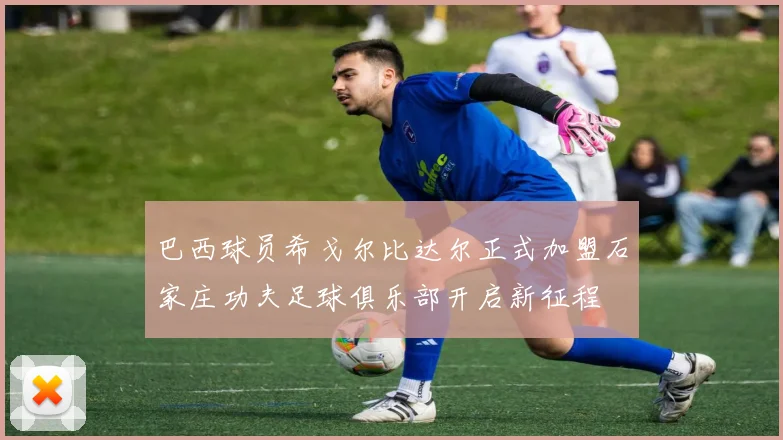 巴西球员希戈尔比达尔正式加盟石家庄功夫足球俱乐部开启新征程