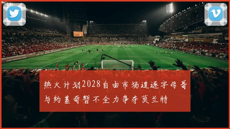 热火计划2028自由市场追逐字母哥与约基奇暂不全力争夺莫兰特