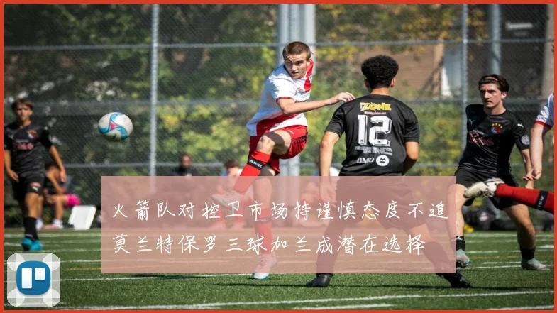 火箭队对控卫市场持谨慎态度不追莫兰特保罗三球加兰成潜在选择