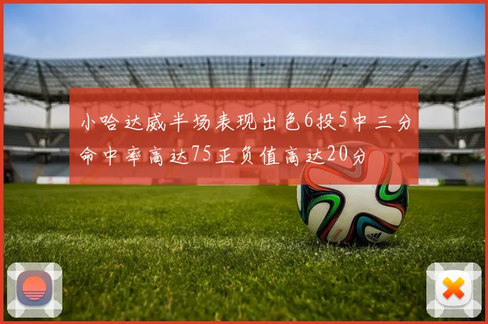 小哈达威半场表现出色6投5中三分命中率高达75正负值高达20分