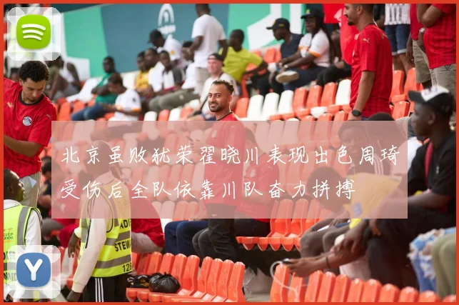 北京虽败犹荣翟晓川表现出色周琦受伤后全队依靠川队奋力拼搏