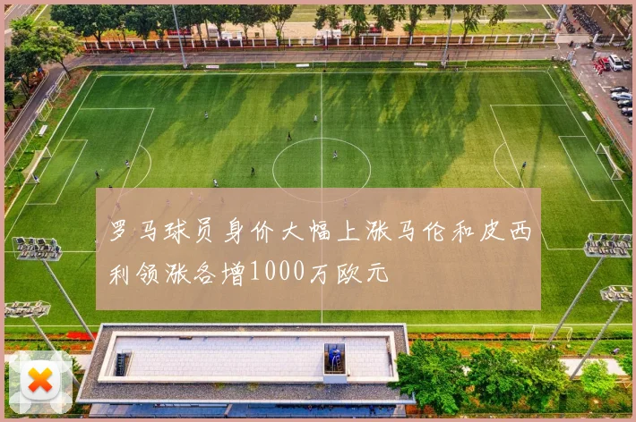 罗马球员身价大幅上涨马伦和皮西利领涨各增1000万欧元