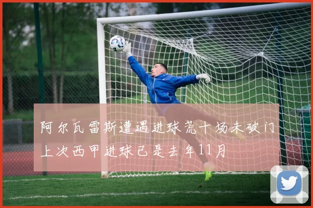 阿尔瓦雷斯遭遇进球荒十场未破门上次西甲进球已是去年11月