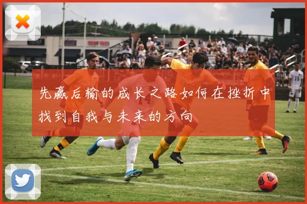先赢后输的成长之路如何在挫折中找到自我与未来的方向