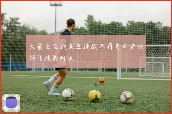 火箭主场迎来五连战不再舟车劳顿期待精彩对决