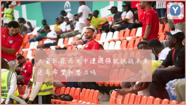 火箭队在西决中遭遇强敌挑战未来还有希望和潜力吗