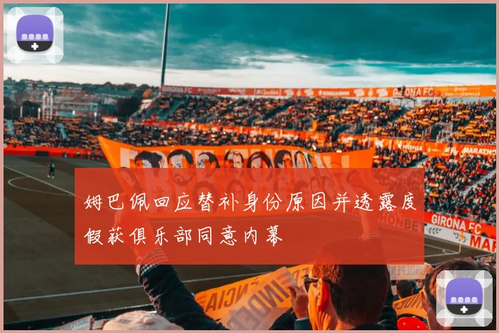 姆巴佩回应替补身份原因并透露度假获俱乐部同意内幕